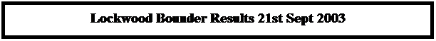 Text Box: Lockwood Bounder Results 21st Sept 2003
 
